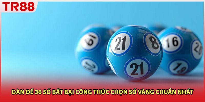 Dàn Đề 36 Số Bất Bại Công Thức Chọn Số Vàng Chuẩn Nhất