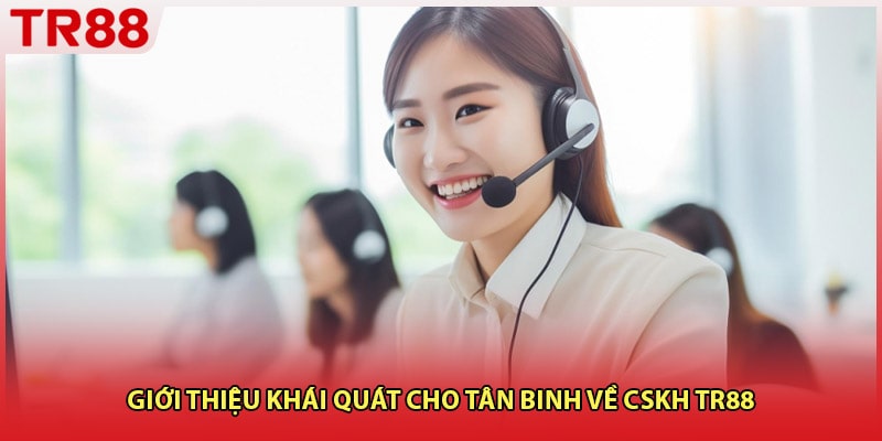 Giới thiệu khái quát cho tân binh về CSKH TR88