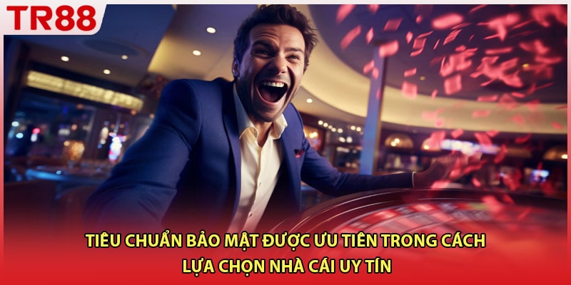 Tiêu chuẩn bảo mật được ưu tiên trong cách lựa chọn nhà cái uy tín